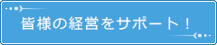 皆様の経営をサポート