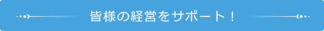 皆様の経営をサポート