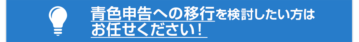 青色申告への移行を検討したい方はお任せください！